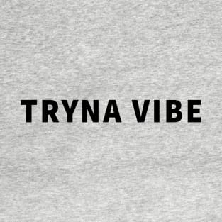 Tryna Vibe T-Shirt